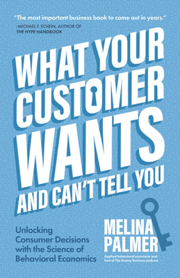 What Your Customer Wants and Can't Tell You: Unlocking Consumer Decisions with the Science of Behavioral Economics (Marketing Research)