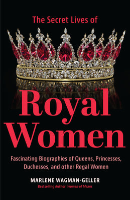 Secret Lives of Royal Women: Fascinating Biographies of Queens, Princesses, Duchesses, and Other Regal Women (Biographies of Royalty)