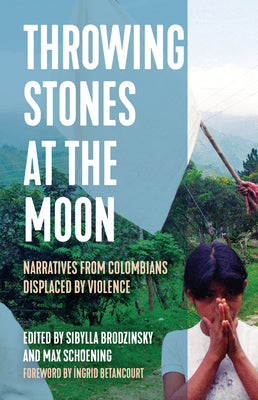 Throwing Stones at the Moon: Narratives from Colombians Displaced by Violence