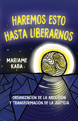 Lo Que Haremos Hasta Que Nos Liberemos: Organización de la Abolición Y Transformación de la Justicia