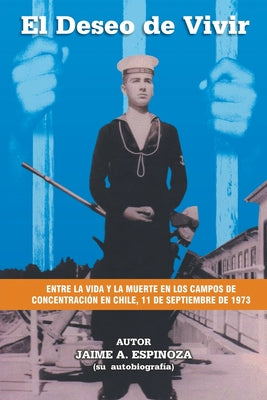 El Deseo De Vivir: Entre la Vida y la Muerte en los Campos de Concentración en Chile, 11 de septiembre de 1973