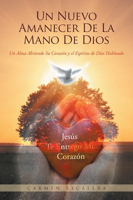 Un Nuevo Amanecer De La Mano De Dios: Un Alma Abriendo Su Corazn Y El Espritu De Dios Hablando