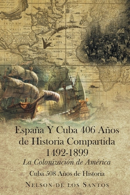 España Y Cuba 406 Años de Historia Compartida 1492-1899: La Colonización de América