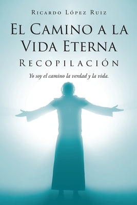 El Camino a la Vida Eterna: Recopilación Yo soy el camino de la verdad y la vida