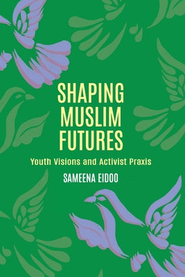 Shaping Muslim Futures: Youth Visions and Activist Praxis