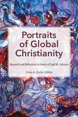 Portraits of Global Christianity: Research and Reflections in Honor of Todd M. Johnson