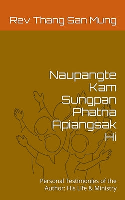 Naupangte Kam Sungpan Phatna Apiangsak Hi: Personal Testimonies of the Author: His Life & Ministry