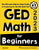 GED Math for Beginners: The Ultimate Step by Step Guide to Preparing for the GED Math Test