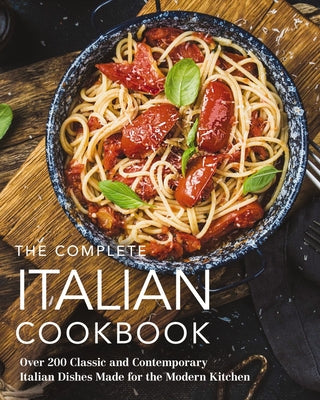 The Complete Italian Cookbook: 200 Classic and Contemporary Italian Dishes Made for the Modern Kitchen