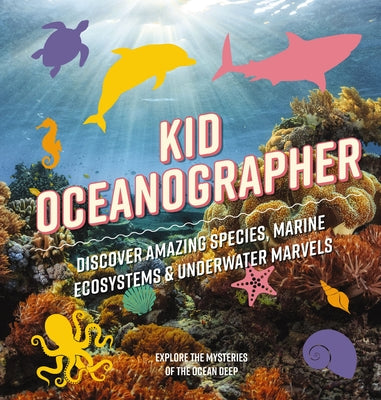 Kid Oceanographer: Discover Amazing Species, Marine Ecosystems and Underwater Marvels