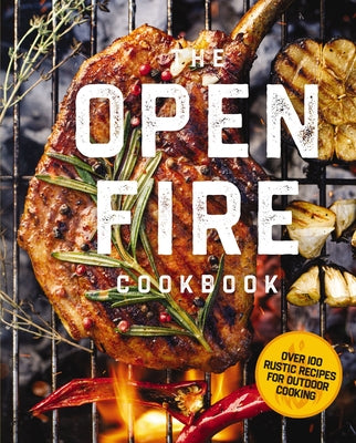 The Open Fire Cookbook: Over 100 Rustic Recipes for Outdoor Cooking