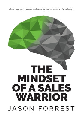 The Mindset of a Sales Warrior: Unleash your mind, become a sales warrior, and earn what you're truly worth.