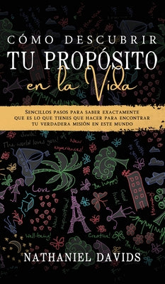 Cómo Descubrir tu Propósito en la Vida: Sencillos Pasos para Saber Exactamente que es lo que Tienes que Hacer para Encontrar tu Verdadera Misión en es