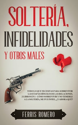 Soltería, Infidelidades y Otros Males: Todo lo que Necesitas para Sobrevivir las Etapas Díficiles de las Relaciones. 2 Libros en 1 - Cómo Sobrevivir y