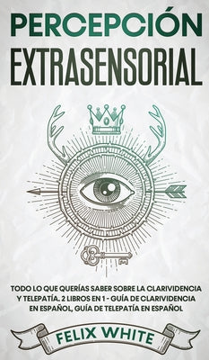 Percepción Extrasensorial: Todo lo que Querías Saber Sobre la Clarividencia y Telepatía. 2 Libros en 1 - Guía de Clarividencia en Español, Guía d