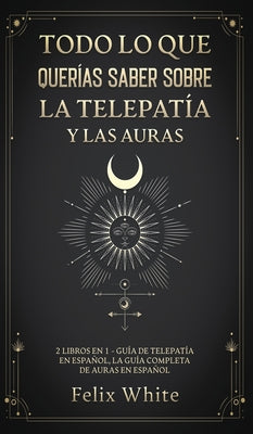 Todo lo que Querías Saber Sobre la Telepatía y las Auras: 2 Libros en 1 - Guía de Telepatía en Español, La Guía Completa de Auras en Español