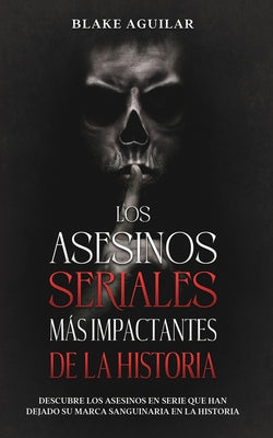 Los Asesinos Seriales más Impactantes de la Historia: Descubre los Asesinos en Serie que han Dejado su Marca Sanguinaria en la Historia