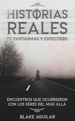 Historias Reales de Fantasmas y Espectros: Encuentros que Ocurrieron con los Seres del más Allá