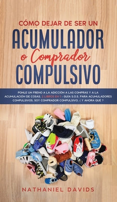 Cómo Dejar de ser un Acumulador o Comprador Compulsivo: Ponle un Freno a la Adicción a las Compras y a la Acumulación de Cosas. 2 Libros en 1 - Guía S