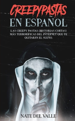 Creepypastas en Español: Las Creepy Pastas (Historias Cortas) más Terroríficas del Internet que te Quitarán el Sueño.