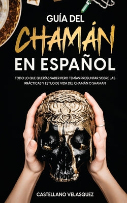 Guía del Chamán en Español: Todo lo que Querías Saber pero Temías Preguntar sobre las Prácticas y Estilo de Vida del Chamán o Shaman