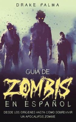 Guía de Zombis en Español: Desde los Orígenes Hasta Cómo Sobrevivir un Apocalipsis Zombie