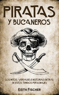 Piratas y Bucaneros: Los Mitos, Verdades e Historias detrás de estos Temidos Personajes