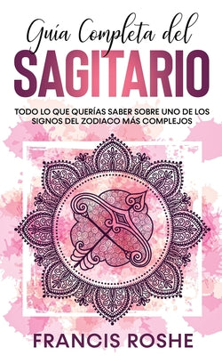 Guía Completa del Sagitario: Todo lo que Querías Saber Sobre uno de los Signos del Zodiaco más Complejos