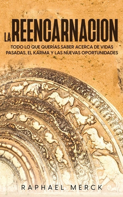 La Reencarnación: Todo lo que Querías Saber Acerca de Vidas Pasadas, el Karma y las Nuevas Oportunidades