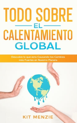 Todo Sobre el Calentamiento Global: Descubre lo que esta Causando los Cambios más Fuertes en Nuestro Planeta