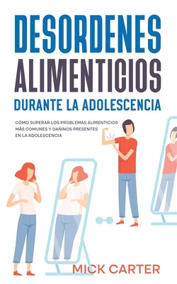 Desordenes Alimenticios durante la Adolescencia: Cómo Superar los Problemas Alimenticios más Comunes y Dañinos Presentes en la Adolescencia