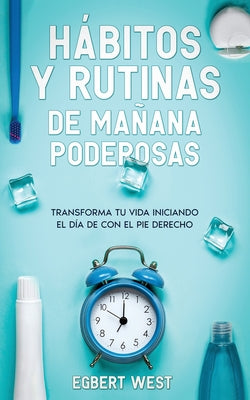 Hábitos y Rutinas de Mañana Poderosas: Transforma tu Vida Iniciando el Día de con el Pie Derecho