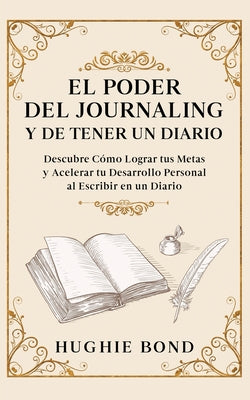 El Poder del Journaling y de Tener un Diario: Descubre Cómo Lograr tus Metas y Acelerar tu Desarrollo Personal al Escribir en un Diario