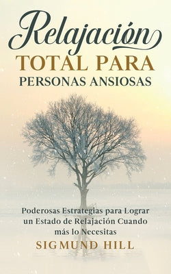 Relajación Total para Personas Ansiosas: Poderosas Estrategias para Lograr un Estado de Relajación Cuando más lo Necesitas