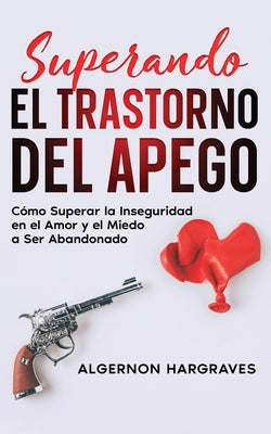 Superando el Trastorno del Apego: Cómo Superar la Inseguridad en el Amor y el Miedo a Ser Abandonado