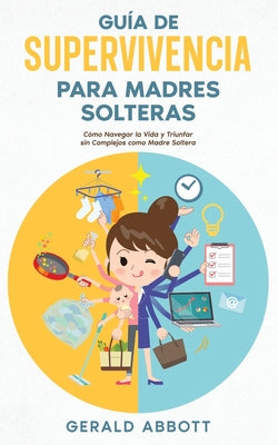 Guía de Supervivencia para Madres Solteras: Cómo Navegar la Vida y Triunfar sin Complejos como Madre Soltera