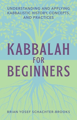 Kabbalah for Beginners: Understanding and Applying Kabbalistic History, Concepts, and Practices