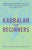 Kabbalah for Beginners: Understanding and Applying Kabbalistic History, Concepts, and Practices