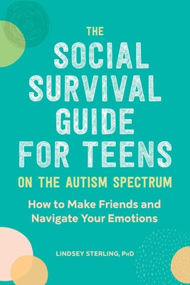 The Social Survival Guide for Teens on the Autism Spectrum: How to Make Friends and Navigate Your Emotions