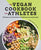 The Vegan Cookbook for Athletes: 101 Recipes and 3 Meal Plans to Build Endurance and Strength