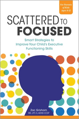 Scattered to Focused: Smart Strategies to Improve Your Child's Executive Functioning Skills