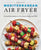 Mediterranean Air Fryer: 95 Healthy Recipes to Fry, Roast, Bake, and Grill