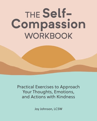 The Self-Compassion Workbook: Practical Exercises to Approach Your Thoughts, Emotions, and Actions with Kindness