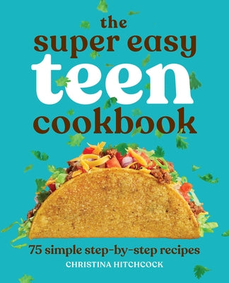 The Super Easy Teen Cookbook: 75 Simple Step-By-Step Recipes