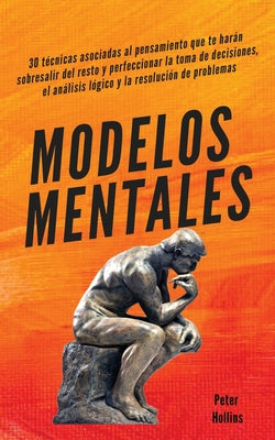 Modelos mentales: 30 técnicas asociadas al pensamiento que te harán sobresalir del resto y perfeccionar la toma de decisiones, el anális