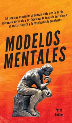 Modelos mentales: 30 técnicas asociadas al pensamiento que te harán sobresalir del resto y perfeccionar la toma de decisiones, el anális