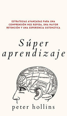 Súper aprendizaje: Estrategias avanzadas para una comprensión más rápida, una mayor retención y una experiencia sistemática