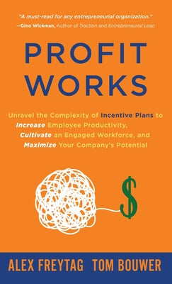 Profit Works: Unravel the Complexity of Incentive Plans to Increase Employee Productivity, Cultivate an Engaged Workforce, and Maxim