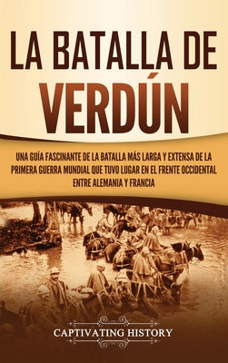 La Batalla de Verdún: Una guía fascinante de la batalla más larga y extensa de la Primera Guerra Mundial que tuvo lugar en el frente occiden