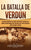 La Batalla de Verdún: Una guía fascinante de la batalla más larga y extensa de la Primera Guerra Mundial que tuvo lugar en el frente occiden